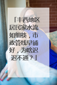 丰西地区居民家水流如细筷，市政管线早铺好，为啥迟迟不通？