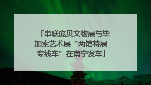 串联庞贝文物展与毕加索艺术展“两馆特展专线车”在南宁发车
