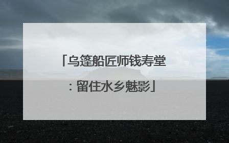 乌篷船匠师钱寿堂：留住水乡魅影