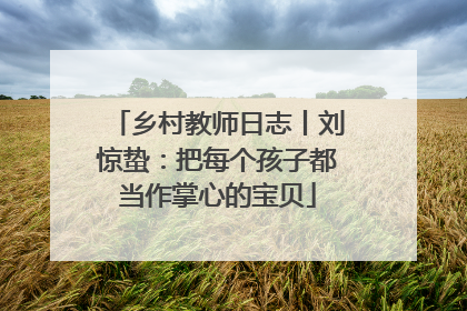 乡村教师日志丨刘惊蛰：把每个孩子都当作掌心的宝贝