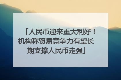 人民币迎来重大利好！机构称贸易竞争力有望长期支撑人民币走强