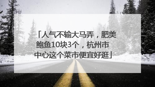 人气不输大马弄，肥美鲍鱼10块3个，杭州市中心这个菜市便宜好逛