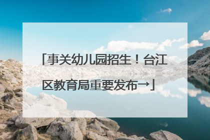 事关幼儿园招生！台江区教育局重要发布→