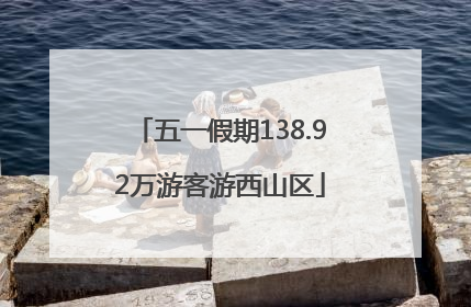 五一假期138.92万游客游西山区