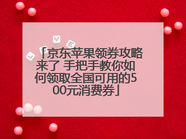 京东苹果领券攻略来了 手把手教你如何领取全国可用的500元消费券