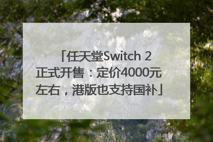 任天堂Switch 2正式开售：定价4000元左右，港版也支持国补