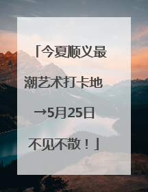 今夏顺义最潮艺术打卡地→5月25日不见不散！