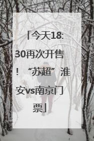 今天18:30再次开售！“苏超”淮安vs南京门票