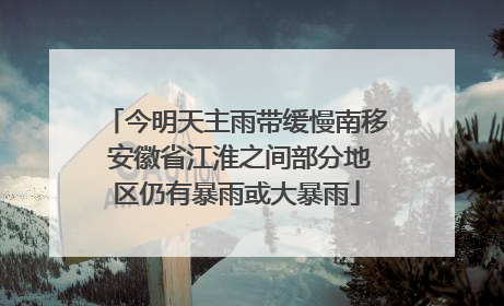 今明天主雨带缓慢南移 安徽省江淮之间部分地区仍有暴雨或大暴雨