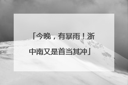 今晚，有暴雨！浙中南又是首当其冲
