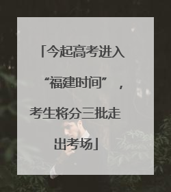 今起高考进入“福建时间”，考生将分三批走出考场