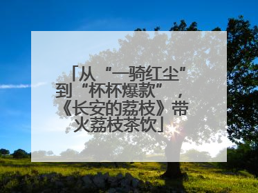 从“一骑红尘”到“杯杯爆款”，《长安的荔枝》带火荔枝茶饮