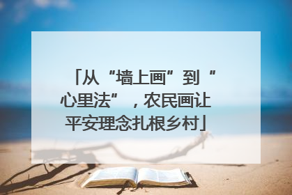 从“墙上画”到“心里法”，农民画让平安理念扎根乡村