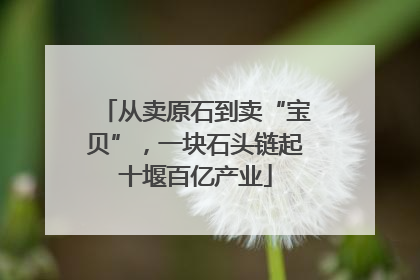 从卖原石到卖“宝贝”，一块石头链起十堰百亿产业
