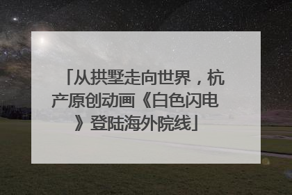 从拱墅走向世界，杭产原创动画《白色闪电》登陆海外院线