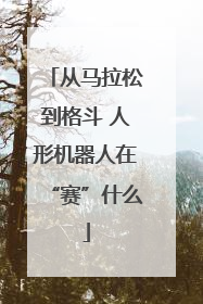 从马拉松到格斗 人形机器人在“赛”什么