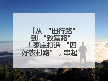 从 “出行路” 到 “致富路”！枣庄打造 “四好农村路”，串起乡村振兴新图景