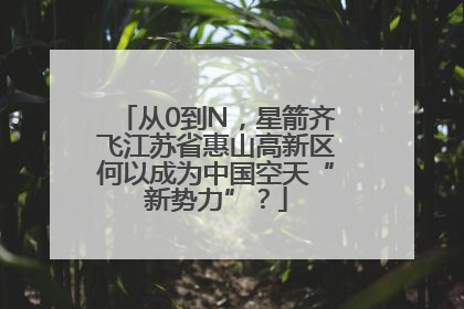 从0到N，星箭齐飞江苏省惠山高新区何以成为中国空天“新势力”？