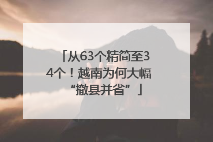 从63个精简至34个！越南为何大幅“撤县并省”