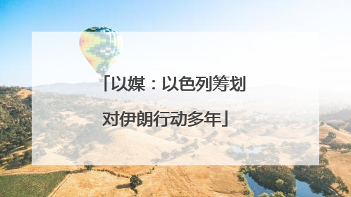 以媒：以色列筹划对伊朗行动多年