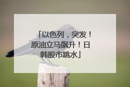 以色列，突发！原油立马飙升！日韩股市跳水