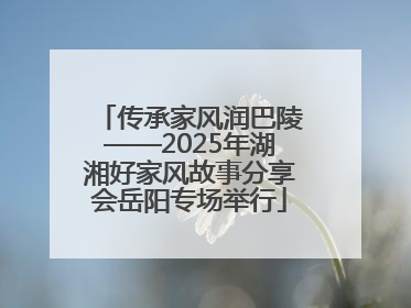 传承家风润巴陵——2025年湖湘好家风故事分享会岳阳专场举行