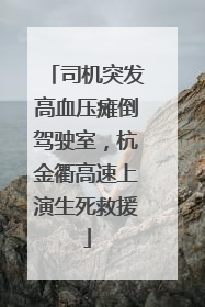 司机突发高血压瘫倒驾驶室，杭金衢高速上演生死救援