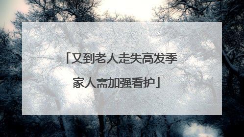 又到老人走失高发季 家人需加强看护