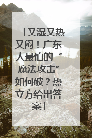 又湿又热又闷！广东人最怕的“魔法攻击”如何破？热立方给出答案