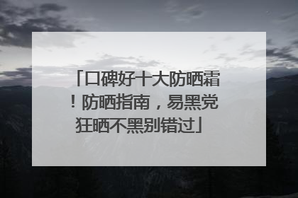 口碑好十大防晒霜！防晒指南，易黑党狂晒不黑别错过