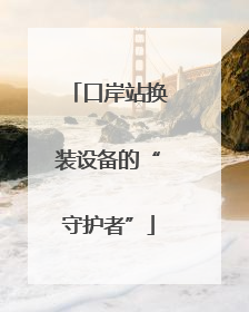 口岸站换装设备的“守护者”