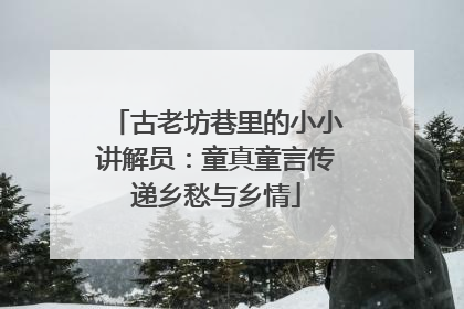 古老坊巷里的小小讲解员：童真童言传递乡愁与乡情