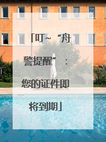 叮~“舟警提醒”：您的证件即将到期