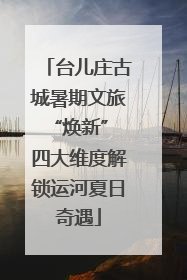 台儿庄古城暑期文旅“焕新” 四大维度解锁运河夏日奇遇