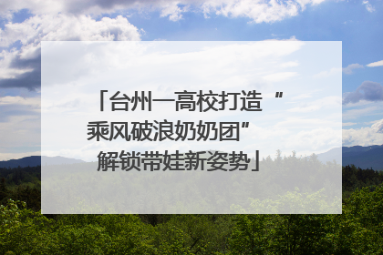 台州一高校打造“乘风破浪奶奶团” 解锁带娃新姿势