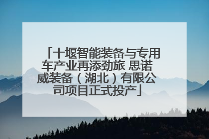 十堰智能装备与专用车产业再添劲旅 思诺威装备（湖北）有限公司项目正式投产