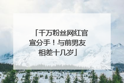 千万粉丝网红官宣分手！与前男友相差十几岁
