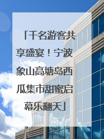 千名游客共享盛宴！宁波象山高塘岛西瓜集市甜蜜启幕乐翻天