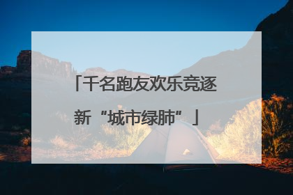 千名跑友欢乐竞逐新“城市绿肺”