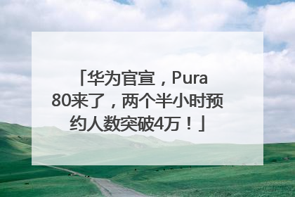 华为官宣，Pura 80来了，两个半小时预约人数突破4万！