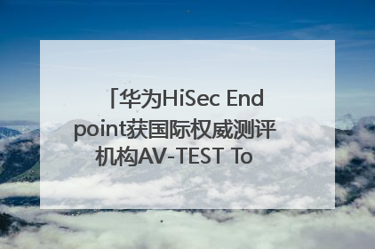 华为HiSec Endpoint获国际权威测评机构AV-TEST Top Product认证