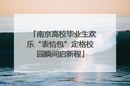 南京高校毕业生欢乐“表情包”定格校园瞬间启新程