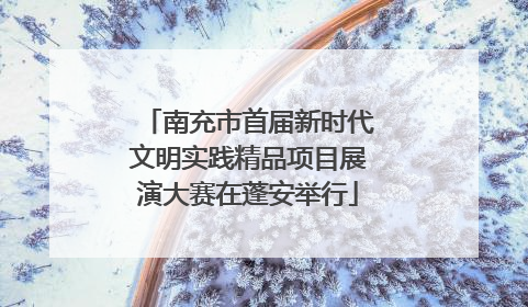 南充市首届新时代文明实践精品项目展演大赛在蓬安举行
