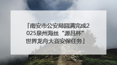 南安市公安局圆满完成2025泉州海丝“源昌杯”世界龙舟大赛安保任务