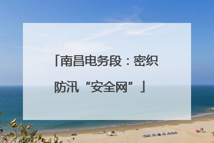 南昌电务段：密织防汛“安全网”