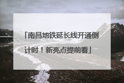 南昌地铁延长线开通倒计时！新亮点提前看
