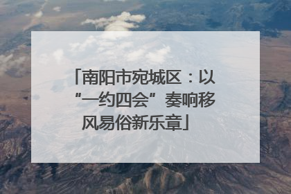 南阳市宛城区：以“一约四会”奏响移风易俗新乐章