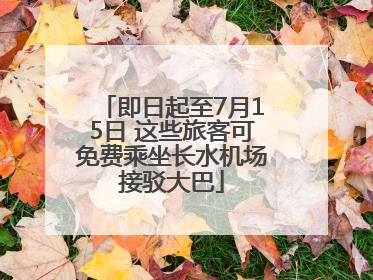 即日起至7月15日 这些旅客可免费乘坐长水机场接驳大巴