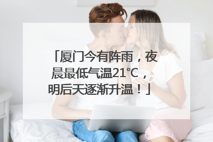 厦门今有阵雨，夜晨最低气温21℃，明后天逐渐升温！