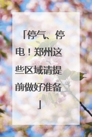 停气、停电！郑州这些区域请提前做好准备